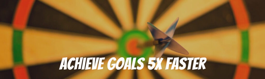 How To Achieve Your Goals 5X Faster?