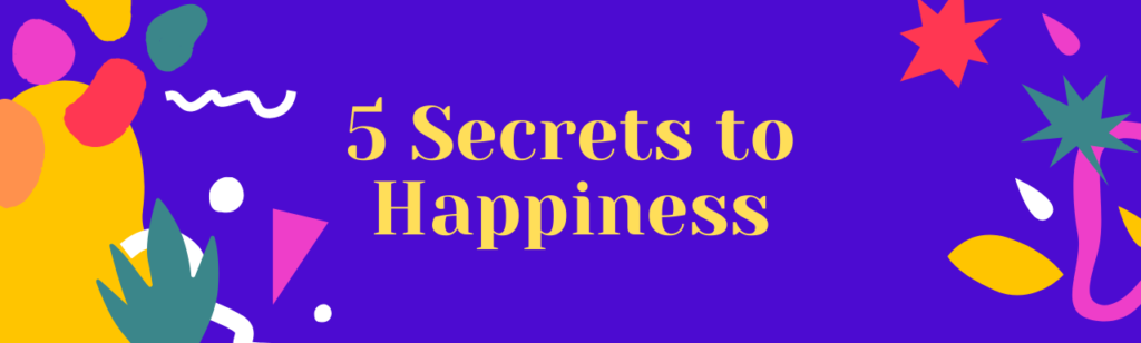 These 5 Secrets to Happiness will Take You to the Top of Your Game!