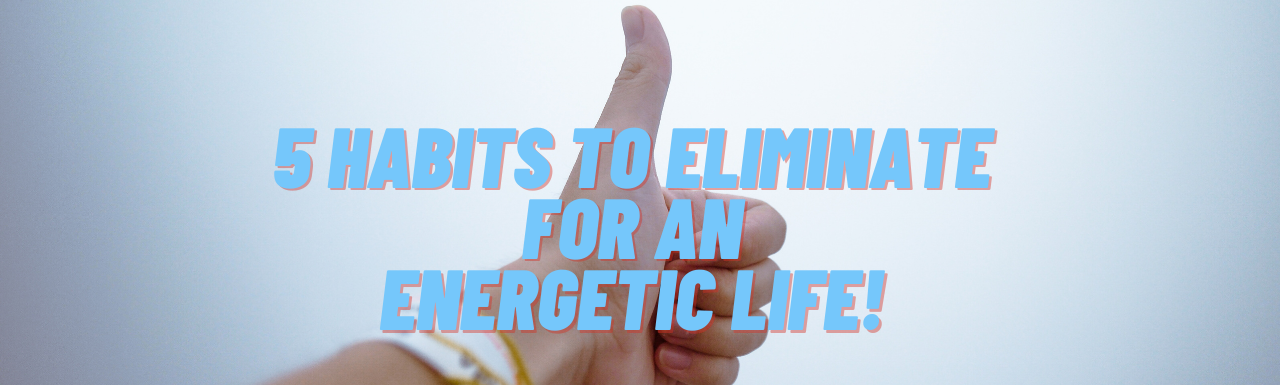 5 habits to eliminate for energetic life upd