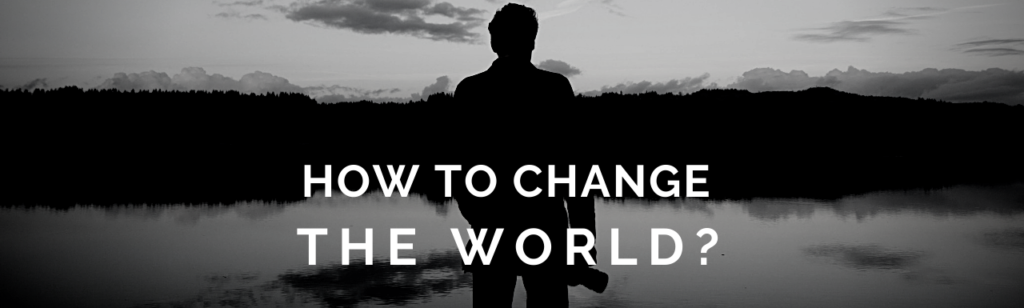 How to Change the World in 5 Easy Steps? (It is Possible!)